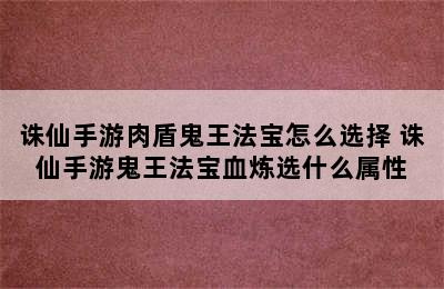 诛仙手游肉盾鬼王法宝怎么选择 诛仙手游鬼王法宝血炼选什么属性